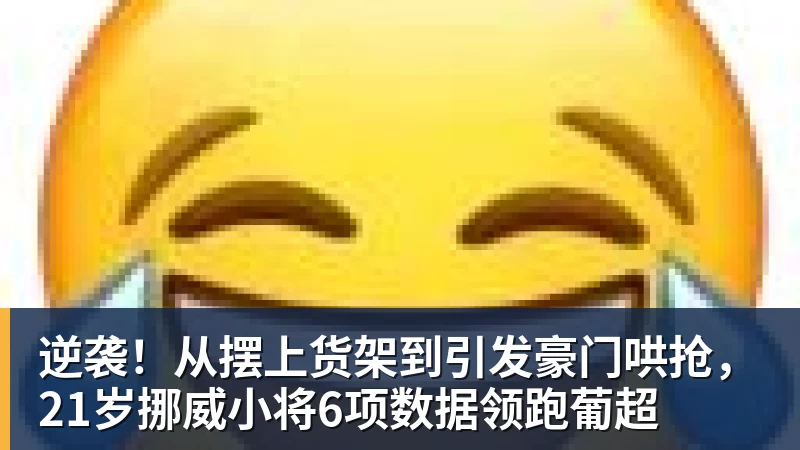 星空体育逆袭！从摆上货架到引发豪门哄抢，21岁挪威小将6项数据领跑葡超